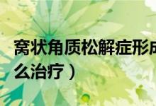 窩狀角質(zhì)松解癥形成原理（窩狀角質(zhì)松解癥怎么治療）