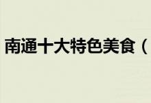 南通十大特色美食（南通十大特色美食推薦）