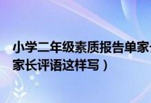 小學(xué)二年級(jí)素質(zhì)報(bào)告單家長希望怎么寫（二年級(jí)素質(zhì)報(bào)告單家長評(píng)語這樣寫）