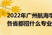 2022年廣州航海學(xué)院招生計(jì)劃及招生人數(shù)（各省都招什么專業(yè)）