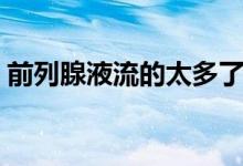 前列腺液流的太多了（前列腺液流多了好嗎）