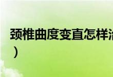 頸椎曲度變直怎樣治療（頸椎曲度變直嚴重嗎）