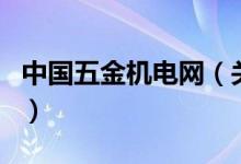 中國(guó)五金機(jī)電網(wǎng)（關(guān)于中國(guó)五金機(jī)電網(wǎng)的介紹）