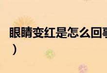 眼睛變紅是怎么回事?。ㄑ劬ψ兗t是怎么回事）
