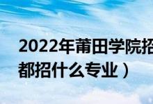 2022年莆田學(xué)院招生計劃及招生人數(shù)（各省都招什么專業(yè)）