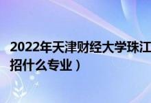 2022年天津財(cái)經(jīng)大學(xué)珠江學(xué)院招生計(jì)劃及招生人數(shù)（各省都招什么專業(yè)）
