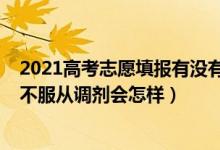 2021高考志愿填報(bào)有沒(méi)有服從調(diào)劑（2022高考報(bào)志愿時(shí)填不服從調(diào)劑會(huì)怎樣）
