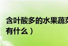 含葉酸多的水果蔬菜有哪些（含葉酸多的水果有什么）