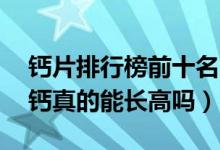 鈣片排行榜前十名兒童15歲（仁和鈣片碳酸鈣真的能長高嗎）