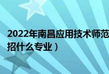 2022年南昌應(yīng)用技術(shù)師范學(xué)院招生計(jì)劃及招生人數(shù)（各省都招什么專業(yè)）