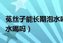 菟絲子能長期泡水喝的功效（菟絲子能長期泡水喝嗎）