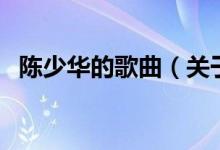 陳少華的歌曲（關(guān)于陳少華的歌曲的介紹）