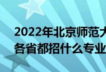 2022年北京師范大學(xué)招生計(jì)劃及招生人數(shù)（各省都招什么專(zhuān)業(yè)）