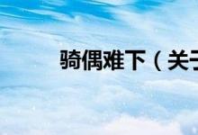 騎偶難下（關(guān)于騎偶難下的介紹）