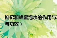 枸杞和蜂蜜泡水的作用與功效（枸杞和蜂蜜泡水有什么作用與功效）
