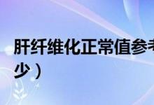 肝纖維化正常值參考表（肝纖維化正常值是多少）