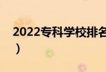 2022專(zhuān)科學(xué)校排名（最好的高職院校有哪些）