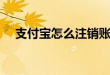 支付寶怎么注銷賬號（如何注銷支付寶）
