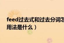 feed過(guò)去式和過(guò)去分詞怎么寫(xiě)（feed過(guò)去式和過(guò)去分詞和用法是什么）
