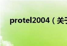 protel2004（關(guān)于protel2004的介紹）