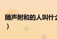隨聲附和的人叫什么（隨聲附和的人叫什么蟲(chóng)）
