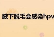 腋下脫毛會(huì)感染hpv嗎（腋下脫毛會(huì)狐臭嗎）