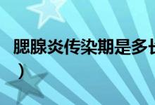 腮腺炎傳染期是多長（腮腺炎傳染期是哪幾天）
