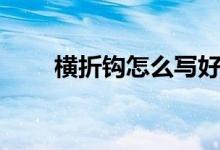 橫折鉤怎么寫(xiě)好看（橫折鉤怎么寫(xiě)）