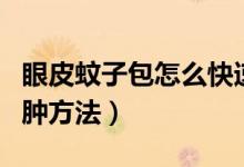 眼皮蚊子包怎么快速消腫（蚊子咬眼皮快速消腫方法）