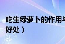 吃生綠蘿卜的作用與功效（吃生綠蘿卜有什么好處）