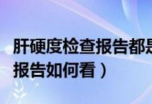 肝硬度檢查報告都是英文怎么看（肝硬度檢查報告如何看）