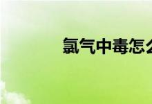 氯氣中毒怎么辦（如何治療）