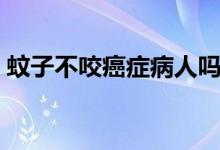 蚊子不咬癌癥病人嗎（蚊子不咬癌癥病人嗎）