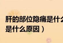 肝的部位隱痛是什么原因(肝臟位置隱隱作痛是什么原因)