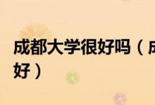 成都大學很好嗎（成都大學怎么樣？評價好不好）