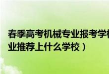 春季高考機械專業(yè)報考學(xué)校（2022高考460分報機械工程專業(yè)推薦上什么學(xué)校）