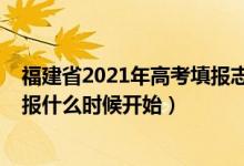 福建省2021年高考填報志愿時間（2022年福建高考志愿填報什么時候開始）