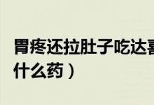 胃疼還拉肚子吃達喜有用嗎（胃疼還拉肚子吃什么藥）