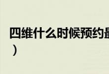 四維什么時(shí)候預(yù)約最好（四維什么時(shí)候做最好）