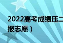 2022高考成績壓二本線怎么辦（應(yīng)該怎么填報志愿）