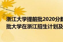 浙江大學(xué)提前批2020分?jǐn)?shù)線(浙江學(xué)生)（2022年全國提前批大學(xué)在浙江招生計劃及錄取分?jǐn)?shù)線）