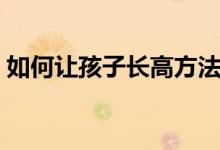 如何讓孩子長高方法（如何讓孩子長高個(gè)子）