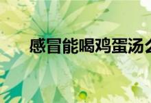 感冒能喝雞蛋湯么（感冒能喝雞湯嗎）