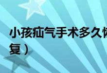小孩疝氣手術(shù)多久恢復（小孩疝氣手術(shù)多久恢復）