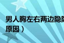 男人胸左右兩邊隱隱不適（男人胸部悶痛什么原因）