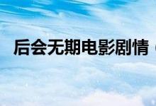 后會(huì)無(wú)期電影劇情（后會(huì)無(wú)期主要講什么）