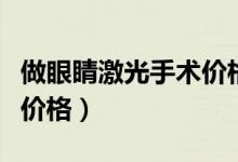 做眼睛激光手術(shù)價格多少錢(做眼睛激光手術(shù)價格)