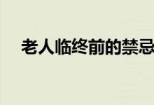 老人臨終前的禁忌（老人臨終前的征兆）
