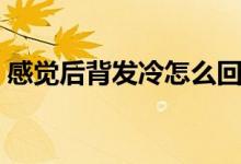 感覺(jué)后背發(fā)冷怎么回事（后背發(fā)冷怎么回事）
