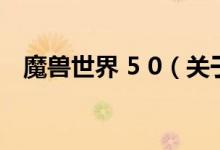 魔獸世界 5 0（關(guān)于魔獸世界 5 0的介紹）